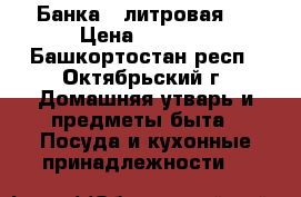 Банка 9 литровая.  › Цена ­ 1 000 - Башкортостан респ., Октябрьский г. Домашняя утварь и предметы быта » Посуда и кухонные принадлежности   